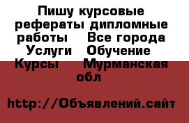 Пишу курсовые рефераты дипломные работы  - Все города Услуги » Обучение. Курсы   . Мурманская обл.